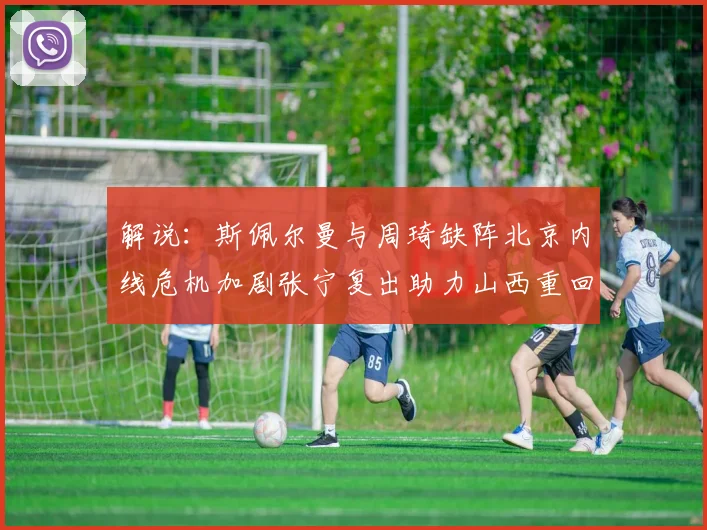 解说：斯佩尔曼与周琦缺阵北京内线危机加剧张宁复出助力山西重回正轨