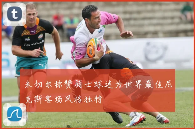 米切尔称赞骑士球迷为世界最佳尼克斯客场风格独特