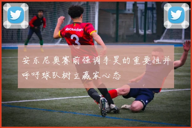 安东尼奥赛前强调李昊的重要性并呼吁球队树立赢家心态