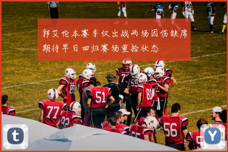 郭艾伦本赛季仅出战两场因伤缺席期待早日回归赛场重拾状态